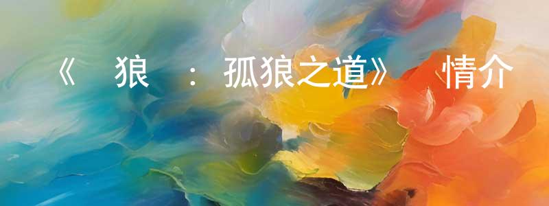 陳純斌發布《餓狼傳：孤狼之道》詳情介紹_餓狼傳：孤狼之道已完結在線觀看_餓狼傳：孤狼之道迅雷下載_日漫